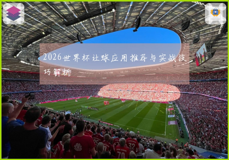 2026世界杯让球应用推荐与实战技巧解析