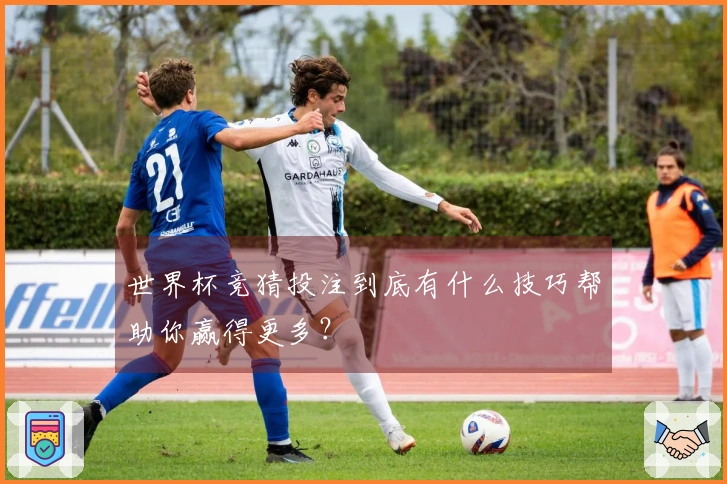 世界杯竞猜投注到底有什么技巧帮助你赢得更多？